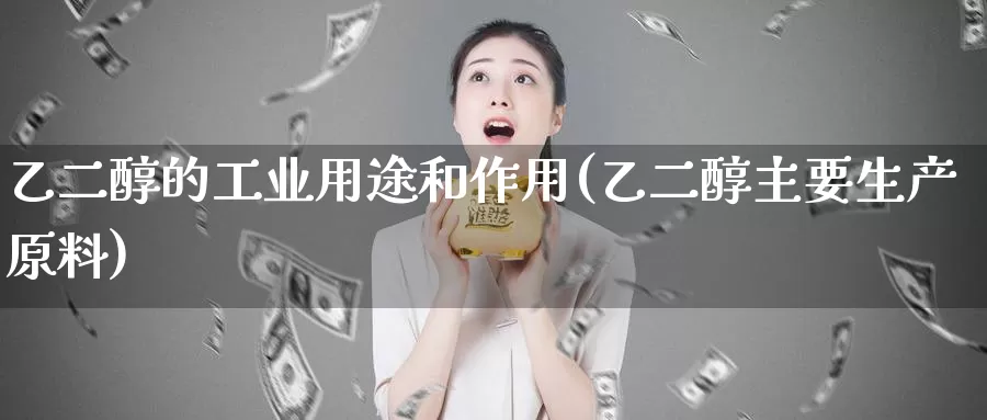 乙二醇的工业用途和作用(乙二醇主要生产原料)_https://www.zzcnk.com_恒生指数_第1张