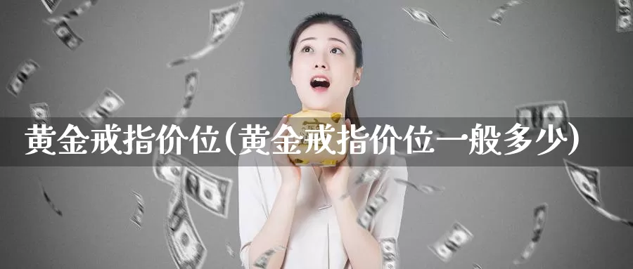 黄金戒指价位(黄金戒指价位一般多少)_https://www.zzcnk.com_理财_第1张
