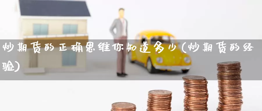 炒期货的正确思维你知道多少(炒期货的经验)_https://www.zzcnk.com_纳指期货_第1张