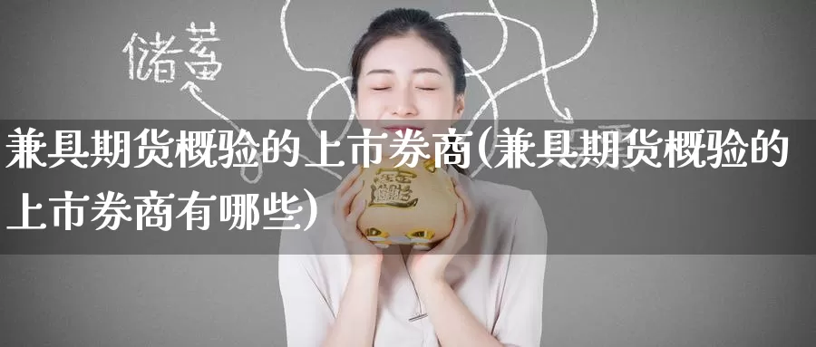 兼具期货概验的上市券商(兼具期货概验的上市券商有哪些)_https://www.zzcnk.com_原油期货_第1张
