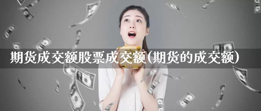 期货成交额股票成交额(期货的成交额)_https://www.zzcnk.com_原油期货_第1张