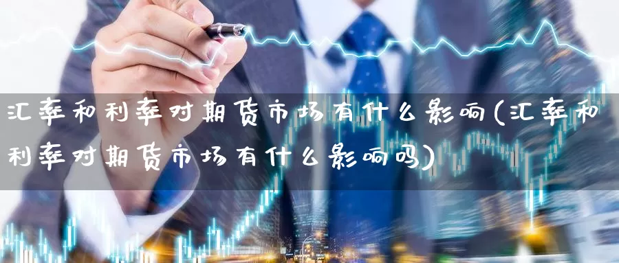 汇率和利率对期货市场有什么影响(汇率和利率对期货市场有什么影响吗)_恒生指数_第1张_国际期货直播室 汇率和利率对期货市场有什么影响(汇率和利率对期货市场有什么影响吗)_https://www.zzcnk.com_恒生指数_第1张