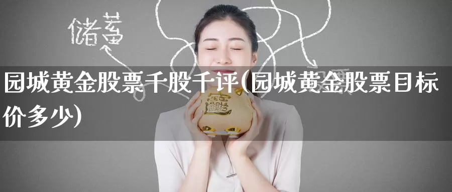 园城黄金股票千股千评(园城黄金股票目标价多少)_https://www.zzcnk.com_纳指期货_第1张