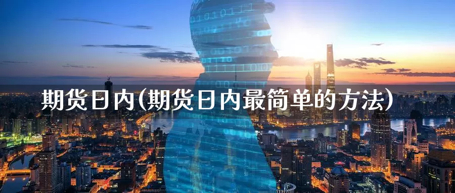 期货日内(期货日内最简单的方法)_https://www.zzcnk.com_财经_第1张