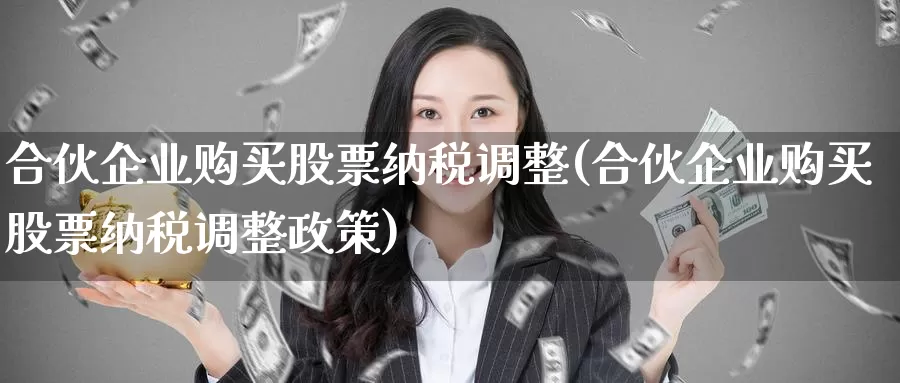 合伙企业购买股票纳税调整(合伙企业购买股票纳税调整政策)_https://www.zzcnk.com_股票_第1张