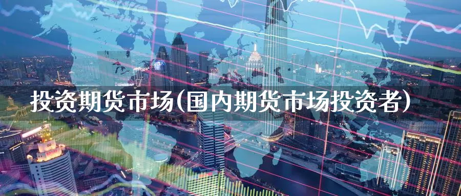 投资期货市场(国内期货市场投资者)_原油期货_第1张_国际期货直播室 投资期货市场(国内期货市场投资者)_https://www.zzcnk.com_原油期货_第1张