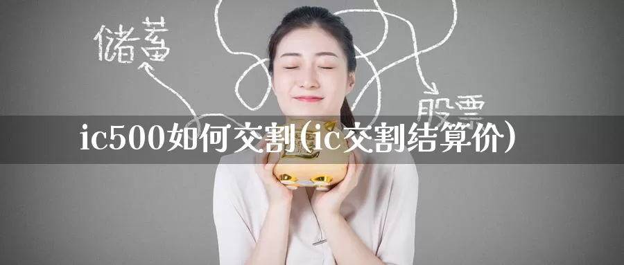 ic500如何交割(ic交割结算价)_https://www.zzcnk.com_股指期货_第1张