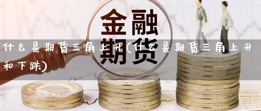 什么是期货三角上升(什么是期货三角上升和下跌)_https://www.zzcnk.com_恒生指数_第1张