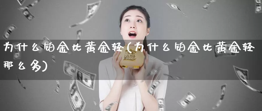 为什么铂金比黄金轻(为什么铂金比黄金轻那么多)_https://www.zzcnk.com_财经_第1张