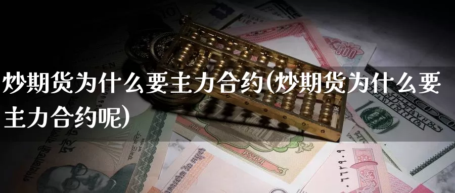 炒期货为什么要主力合约(炒期货为什么要主力合约呢)_https://www.zzcnk.com_原油期货_第1张