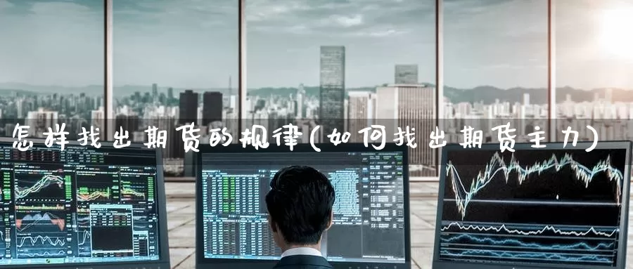 怎样找出期货的规律(如何找出期货主力)_https://www.zzcnk.com_内盘期货_第1张