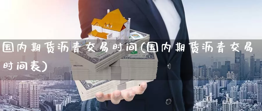 国内期货沥青交易时间(国内期货沥青交易时间表)_原油期货_第1张_国际期货直播室 国内期货沥青交易时间(国内期货沥青交易时间表)_https://www.zzcnk.com_原油期货_第1张