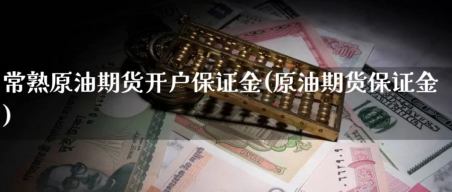 常熟原油期货开户保证金(原油期货保证金)_https://www.zzcnk.com_股票_第1张