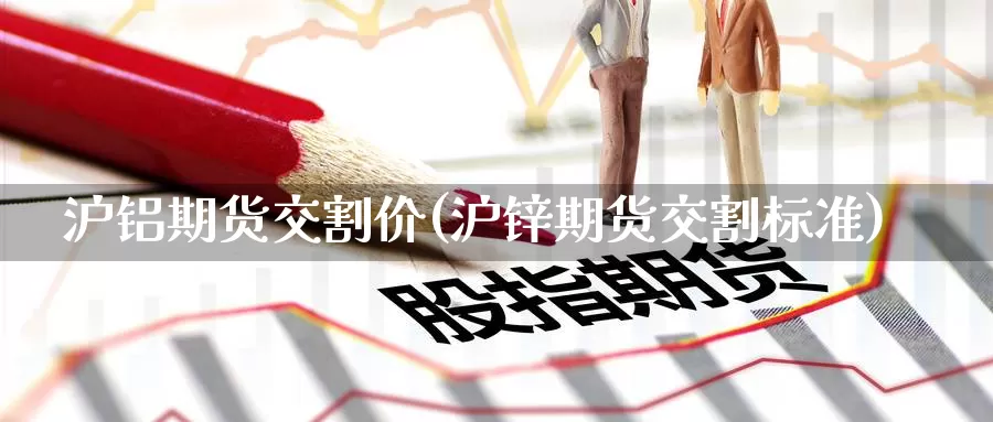 沪铝期货交割价(沪锌期货交割标准)_https://www.zzcnk.com_内盘期货_第1张