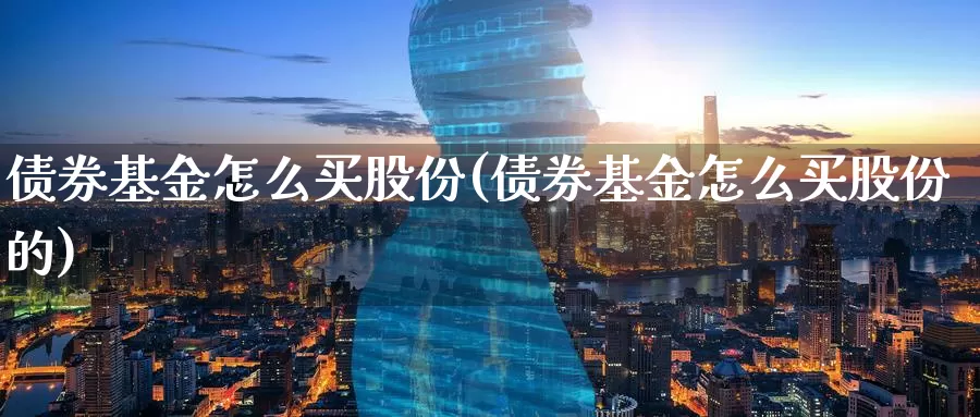 债券基金怎么买股份(债券基金怎么买股份的)_https://www.zzcnk.com_基金_第1张