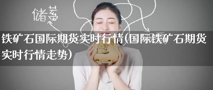 铁矿石国际期货实时行情(国际铁矿石期货实时行情走势)_https://www.zzcnk.com_内盘期货_第1张