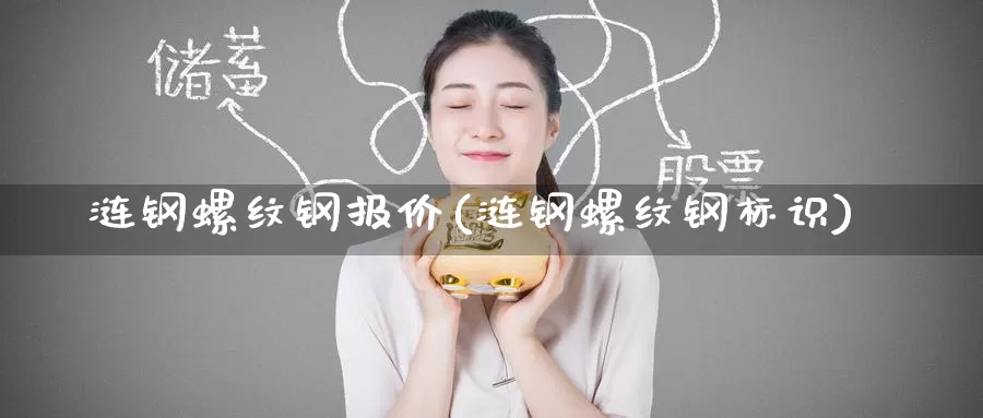 涟钢螺纹钢报价(涟钢螺纹钢标识)_https://www.zzcnk.com_内盘期货_第1张