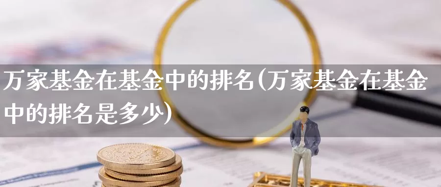 万家基金在基金中的排名(万家基金在基金中的排名是多少)_https://www.zzcnk.com_股指期货_第1张