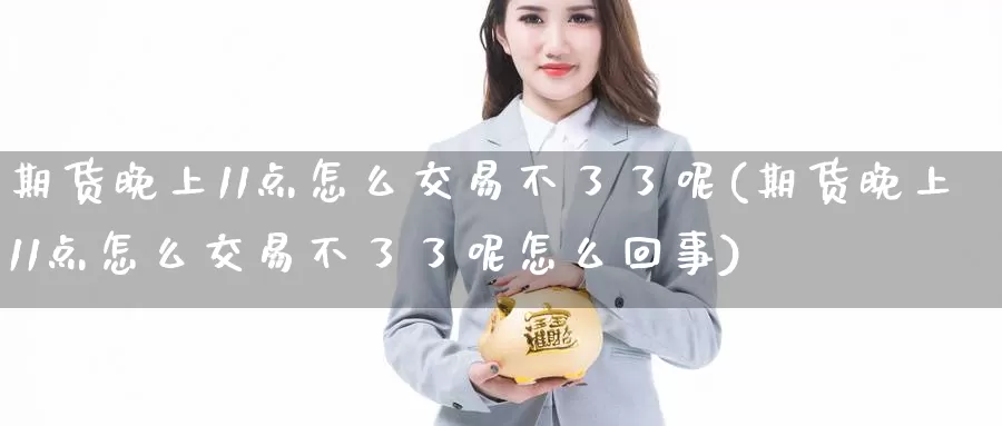 期货晚上11点怎么交易不了了呢(期货晚上11点怎么交易不了了呢怎么回事)_https://www.zzcnk.com_纳指期货_第1张