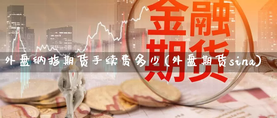 外盘纳指期货手续费多少(外盘期货sina)_https://www.zzcnk.com_内盘期货_第1张