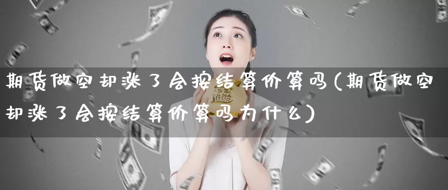 期货做空却涨了会按结算价算吗(期货做空却涨了会按结算价算吗为什么)_https://www.zzcnk.com_期货直播_第1张