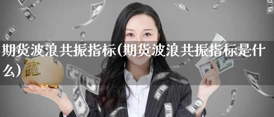 期货波浪共振指标(期货波浪共振指标是什么)_https://www.zzcnk.com_纳指期货_第1张