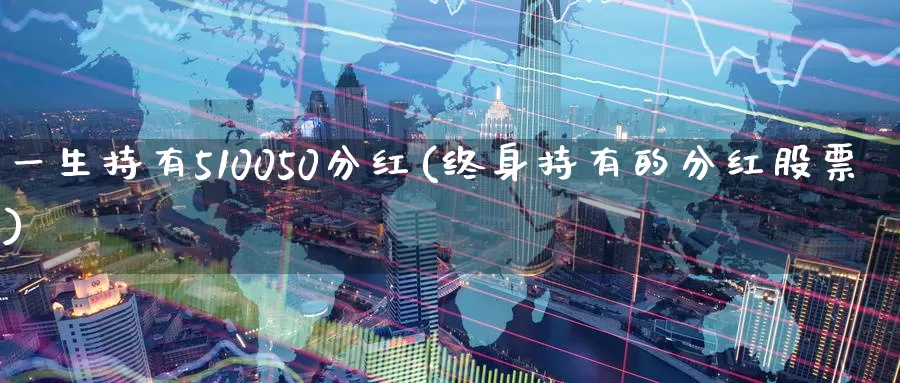 一生持有510050分红(终身持有的分红股票)_https://www.zzcnk.com_恒生指数_第1张
