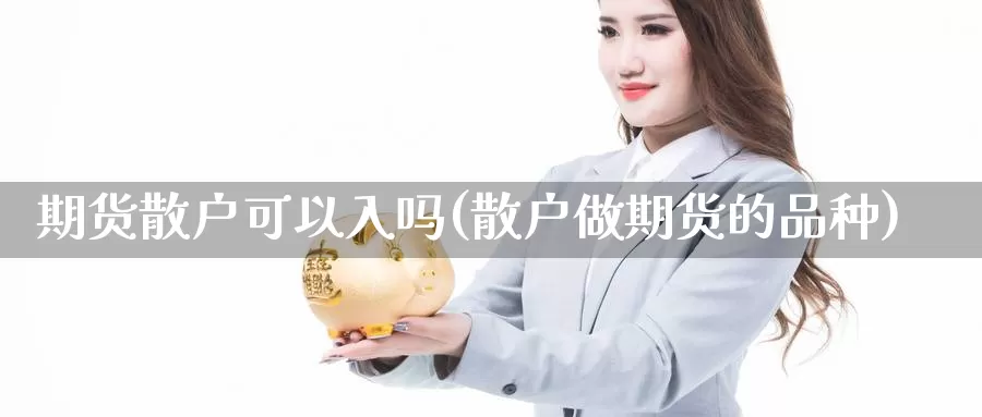 期货散户可以入吗(散户做期货的品种)_https://www.zzcnk.com_股指期货_第1张