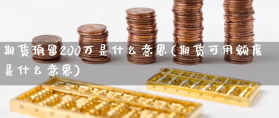 期货预留200万是什么意思(期货可用额度是什么意思)_https://www.zzcnk.com_内盘期货_第1张
