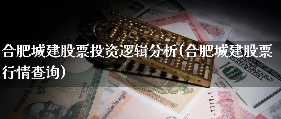 合肥城建股票投资逻辑分析(合肥城建股票行情查询)_https://www.zzcnk.com_股票_第1张