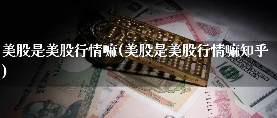 美股是美股行情嘛(美股是美股行情嘛知乎)_https://www.zzcnk.com_理财_第1张