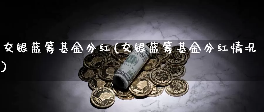 交银蓝筹基金分红(交银蓝筹基金分红情况)_https://www.zzcnk.com_股票_第1张
