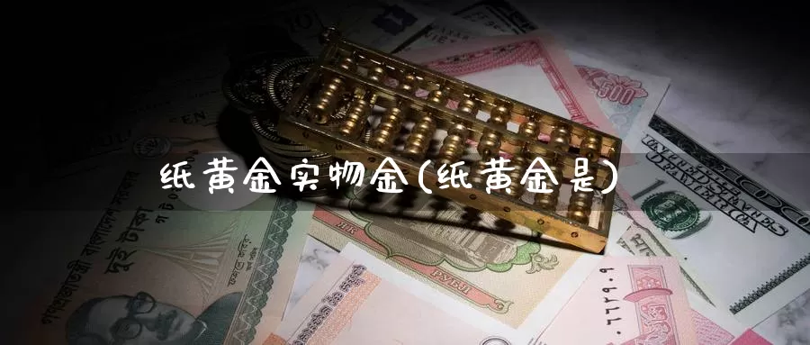 纸黄金实物金(纸黄金是)_https://www.zzcnk.com_理财_第1张