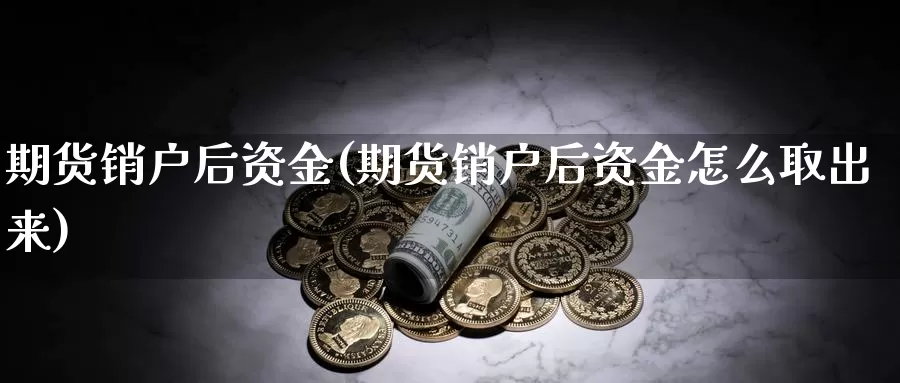 期货销户后资金(期货销户后资金怎么取出来)_期货直播_第1张_国际期货直播室 期货销户后资金(期货销户后资金怎么取出来)_https://www.zzcnk.com_期货直播_第1张