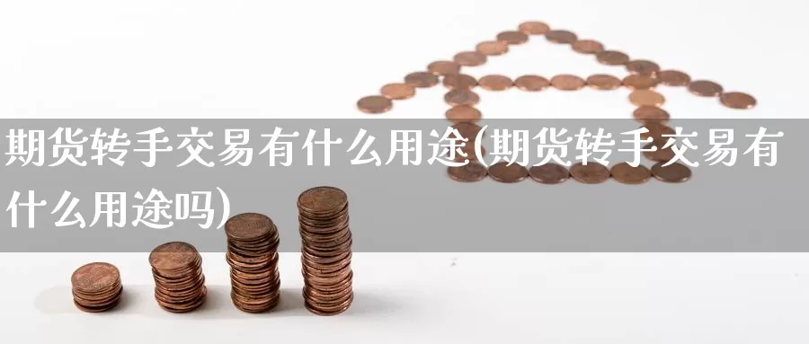期货转手交易有什么用途(期货转手交易有什么用途吗)_https://www.zzcnk.com_原油期货_第1张