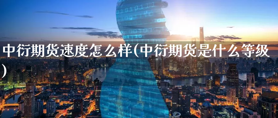 中衍期货速度怎么样(中衍期货是什么等级)_https://www.zzcnk.com_原油期货_第1张