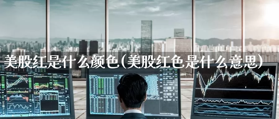 美股红是什么颜色(美股红色是什么意思)_https://www.zzcnk.com_理财_第1张