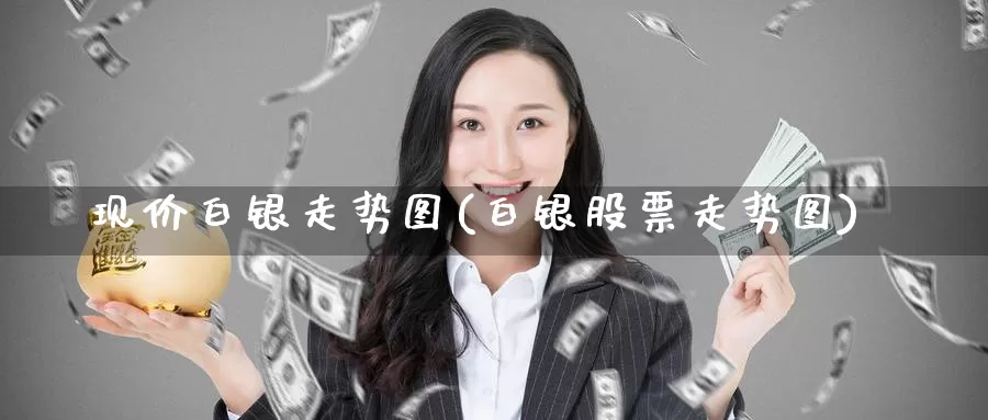 现价白银走势图(白银股票走势图)_https://www.zzcnk.com_内盘期货_第1张