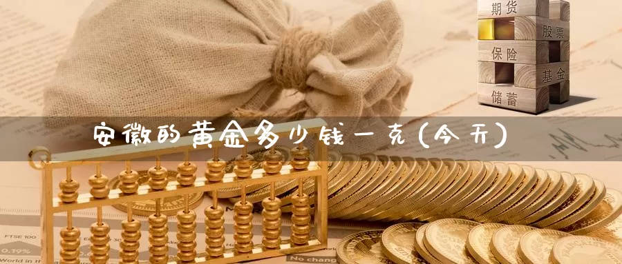 安徽的黄金多少钱一克(今天)_https://www.zzcnk.com_股票_第1张