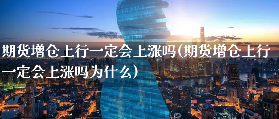 期货增仓上行一定会上涨吗(期货增仓上行一定会上涨吗为什么)_https://www.zzcnk.com_原油期货_第1张