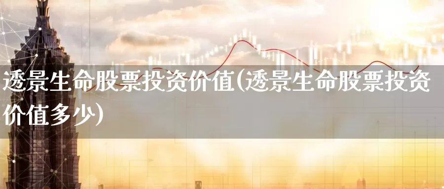 透景生命股票投资价值(透景生命股票投资价值多少)_https://www.zzcnk.com_理财_第1张