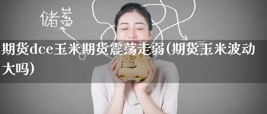 期货dce玉米期货震荡走弱(期货玉米波动大吗)_纳指期货_第1张_国际期货直播室 期货dce玉米期货震荡走弱(期货玉米波动大吗)_https://www.zzcnk.com_纳指期货_第1张