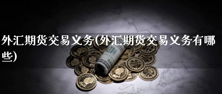 外汇期货交易义务(外汇期货交易义务有哪些)_https://www.zzcnk.com_期货直播_第1张