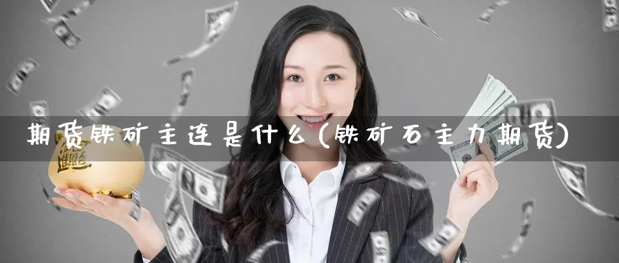 期货铁矿主连是什么(铁矿石主力期货)_https://www.zzcnk.com_期货_第1张
