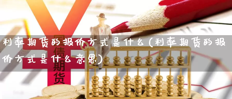利率期货的报价方式是什么(利率期货的报价方式是什么意思)_https://www.zzcnk.com_期货_第1张