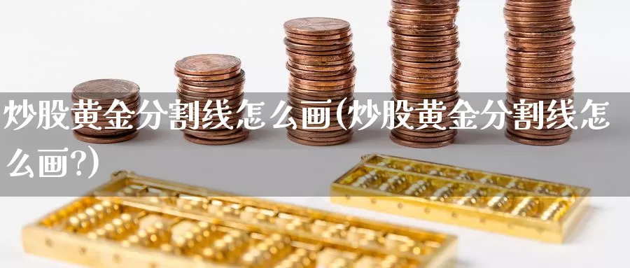 炒股黄金分割线怎么画(炒股黄金分割线怎么画?)_https://www.zzcnk.com_财经_第1张
