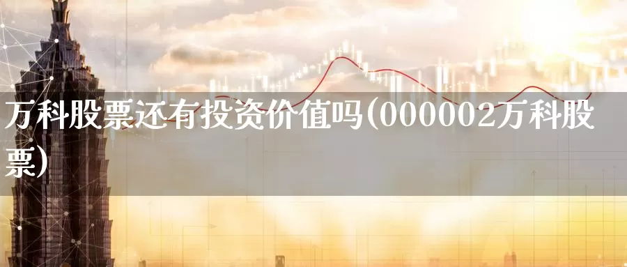万科股票还有投资价值吗(000002万科股票)_https://www.zzcnk.com_纳指期货_第1张