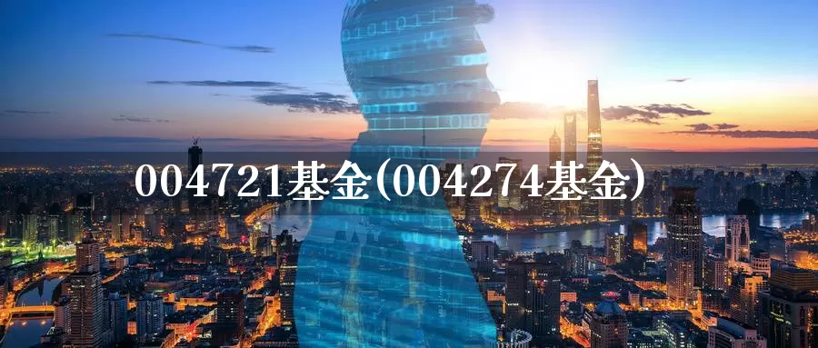 004721基金(004274基金)_https://www.zzcnk.com_股指期货_第1张