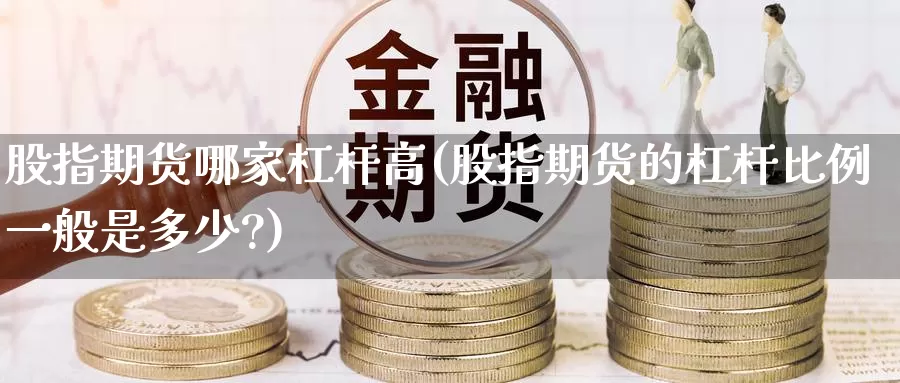 股指期货哪家杠杆高(股指期货的杠杆比例一般是多少?)_纳指期货_第1张_国际期货直播室 股指期货哪家杠杆高(股指期货的杠杆比例一般是多少?)_https://www.zzcnk.com_纳指期货_第1张