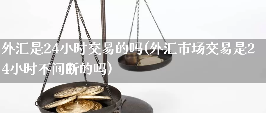 外汇是24小时交易的吗(外汇市场交易是24小时不间断的吗)_https://www.zzcnk.com_恒生指数_第1张